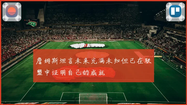 詹姆斯坦言未来充满未知但已在联盟中证明自己的成就