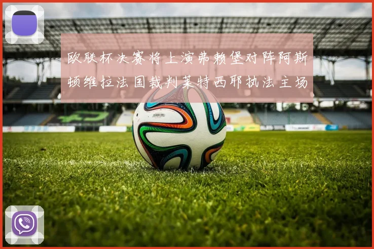 欧联杯决赛将上演弗赖堡对阵阿斯顿维拉法国裁判莱特西耶执法主场比赛