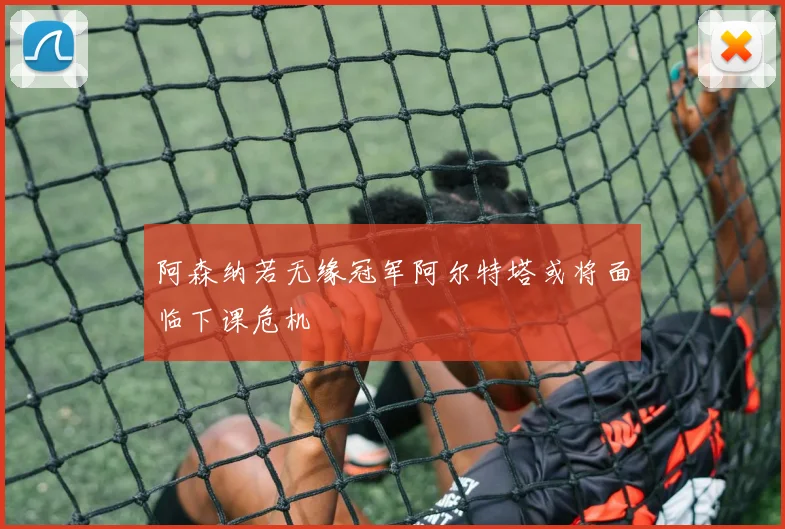 阿森纳若无缘冠军阿尔特塔或将面临下课危机