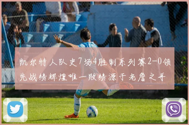 凯尔特人队史7场4胜制系列赛2-0领先战绩辉煌唯一败绩源于老詹之手
