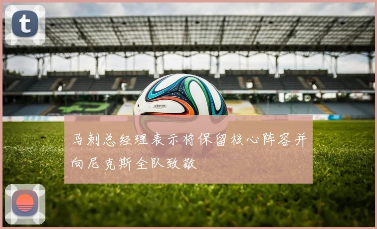 马刺总经理表示将保留核心阵容并向尼克斯全队致敬