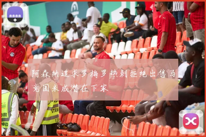 阿森纳追求罗梅罗热刺拒绝出售马竞国米成潜在下家