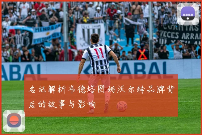 名记解析韦德塔图姆沃尔转品牌背后的故事与影响