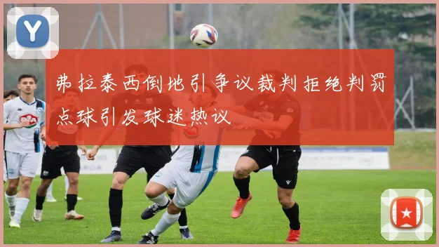 弗拉泰西倒地引争议裁判拒绝判罚点球引发球迷热议