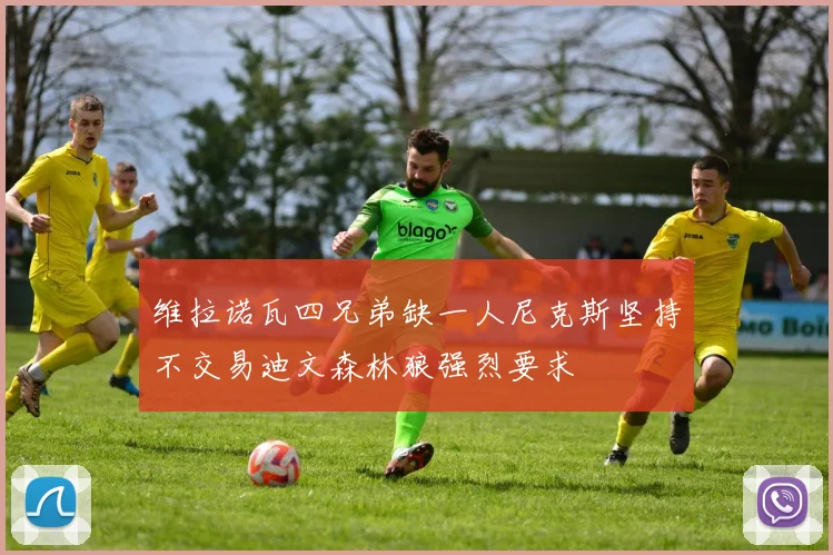 维拉诺瓦四兄弟缺一人尼克斯坚持不交易迪文森林狼强烈要求