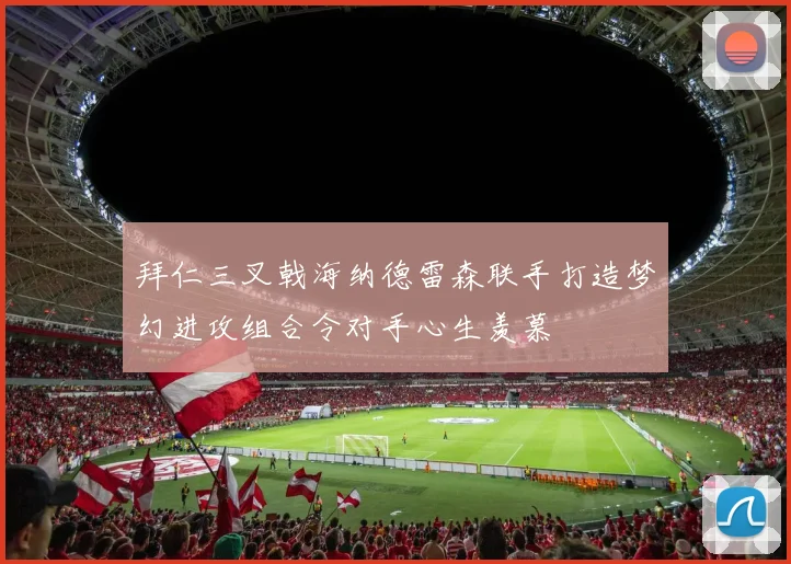拜仁三叉戟海纳德雷森联手打造梦幻进攻组合令对手心生羡慕