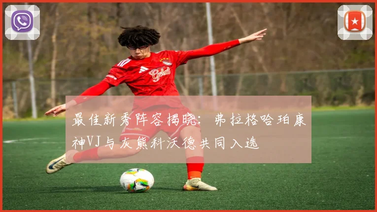 最佳新秀阵容揭晓：弗拉格哈珀康神VJ与灰熊科沃德共同入选