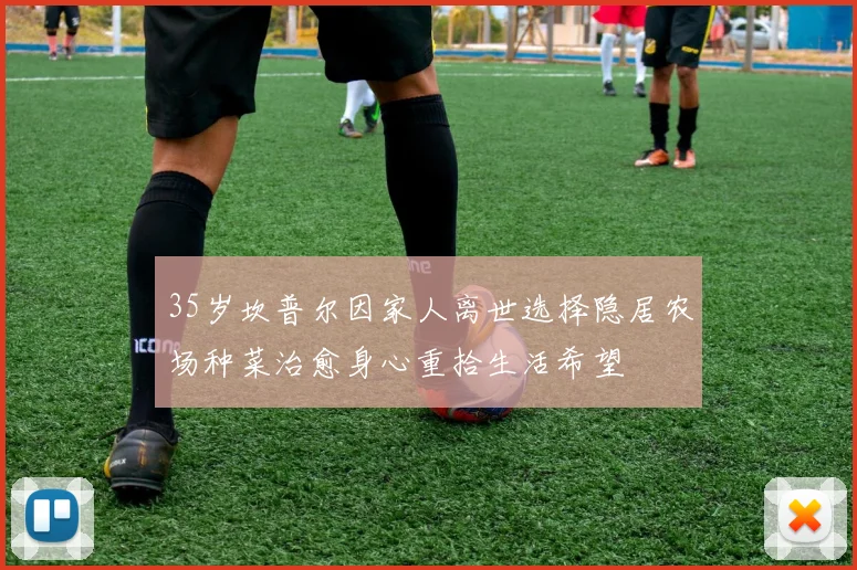 35岁坎普尔因家人离世选择隐居农场种菜治愈身心重拾生活希望