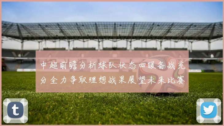 中超前瞻分析球队状态回暖备战充分全力争取理想战果展望未来比赛挑战